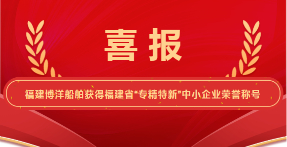 喜報(bào)！福建博洋船舶工業(yè)有限公司榮獲“專精特新”企業(yè)榮譽(yù)稱號